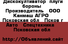 Дискокултиватор, плуги, бороны › Производитель ­ ООО Канмаш АГРО - Псковская обл., Псков г. Авто » Спецтехника   . Псковская обл.